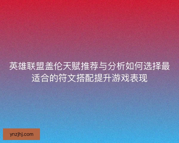 英雄联盟盖伦天赋推荐与分析如何选择最适合的符文搭配提升游戏表现