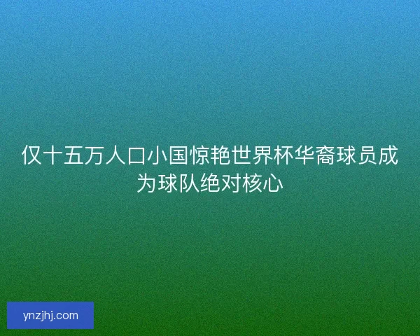 仅十五万人口小国惊艳世界杯华裔球员成为球队绝对核心